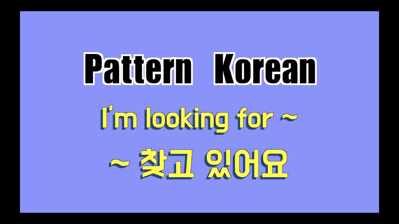Pattern Korean spoken language 한국어 패턴 ( ~ 찾고있어요)