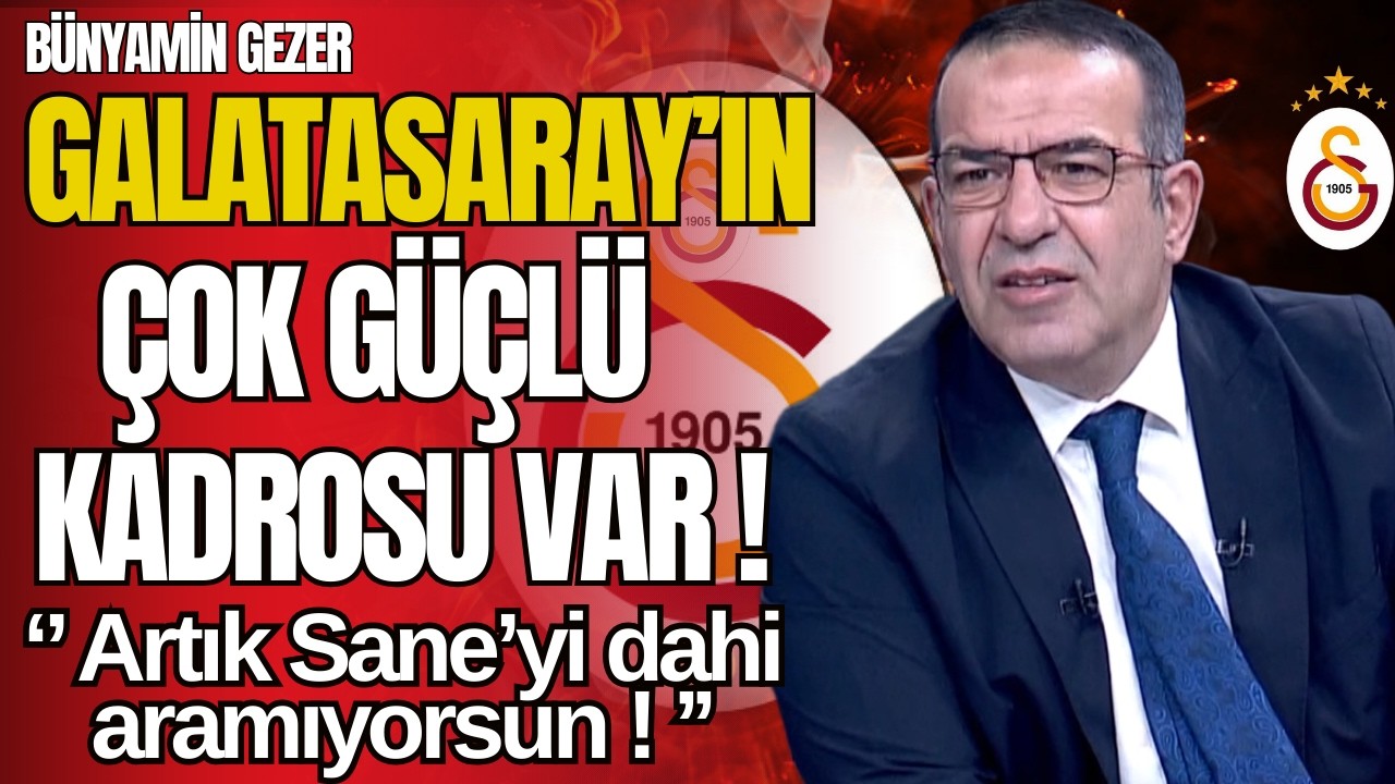 Galatasaray'ın Çok Güçlü Kadrosu Var! Sane'nin Yokluğun Aramıyorsun! Bünyamin Gezer