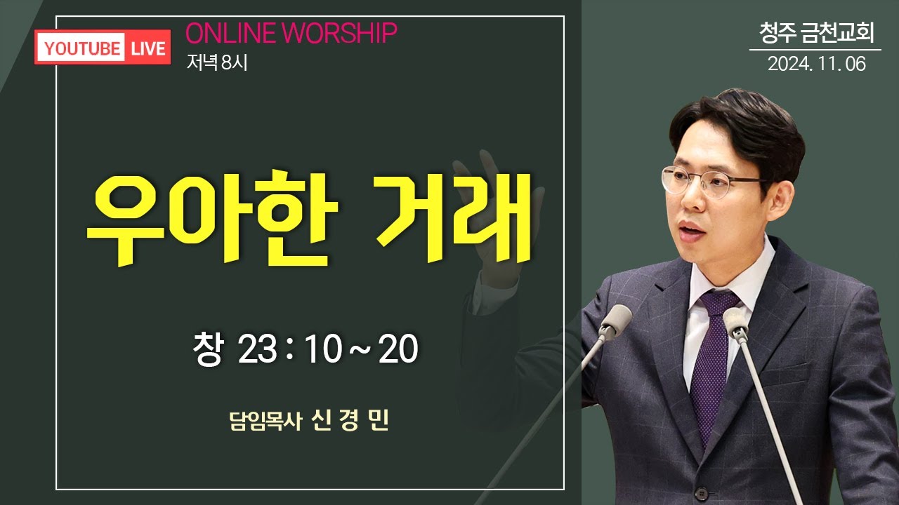 청주 금천교회 11월 06일_수요성령예배_신경민 담임목사_『우아한 거래』 (창 23:10~20)