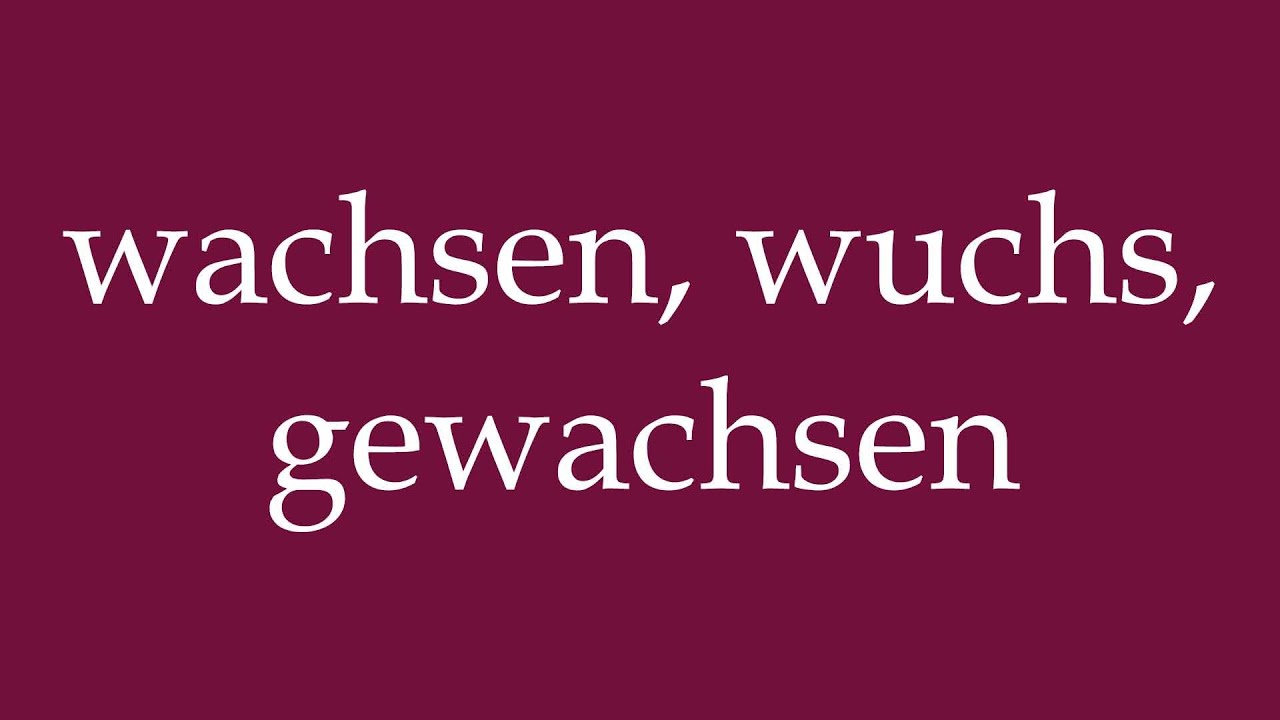 How to Pronounce ''wachsen, wuchs, gewachsen'' (grow, grew, grown) Correctly in German