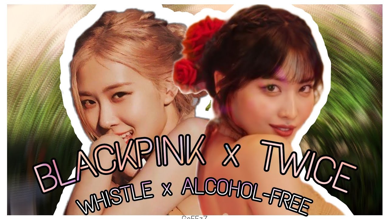 TWICE x BLACKPINK - ALCOHOL FREE x WHISTLE (MASHUP)