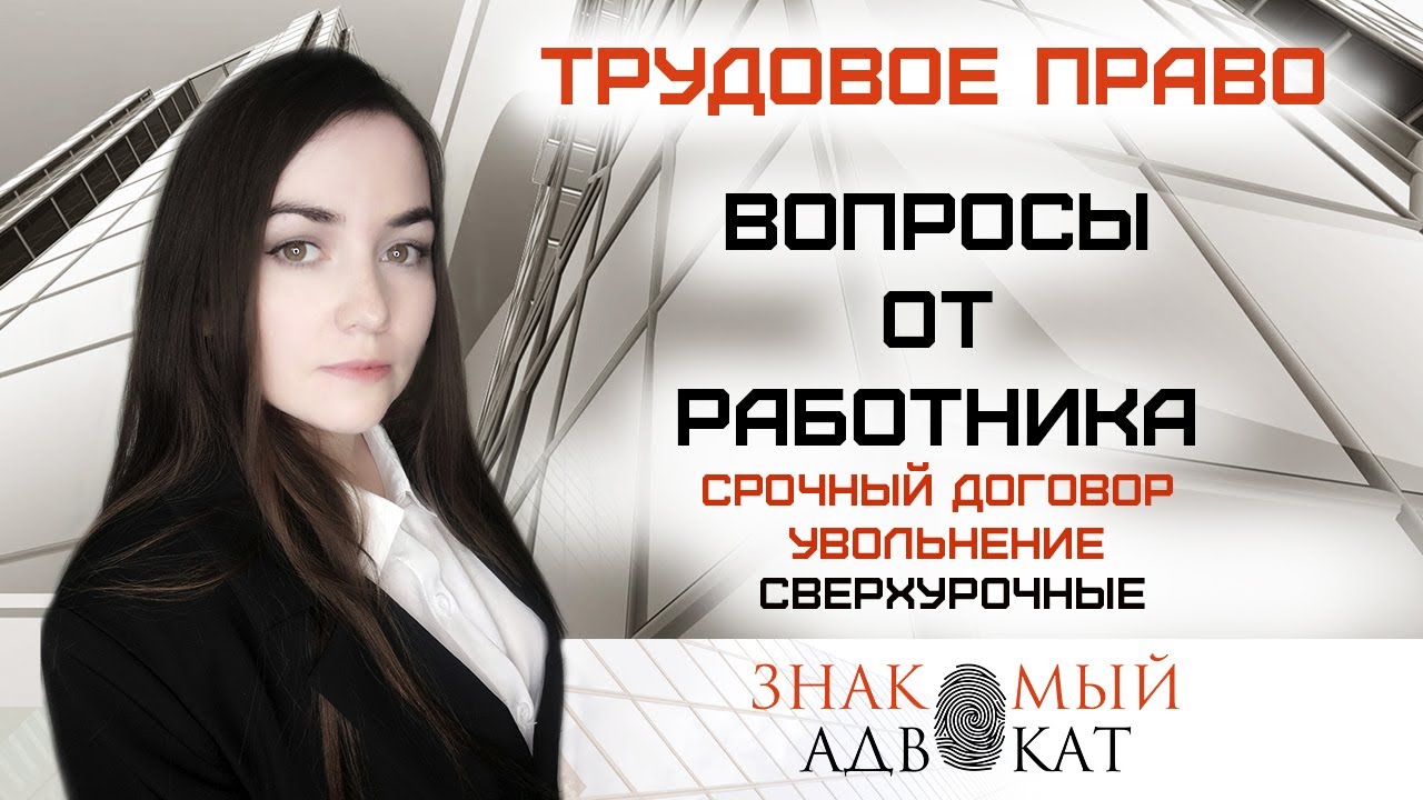 Трудовое право для работников. Основные вопросы. Срочный договор. Увольнение. Сверхурочные.Испытание