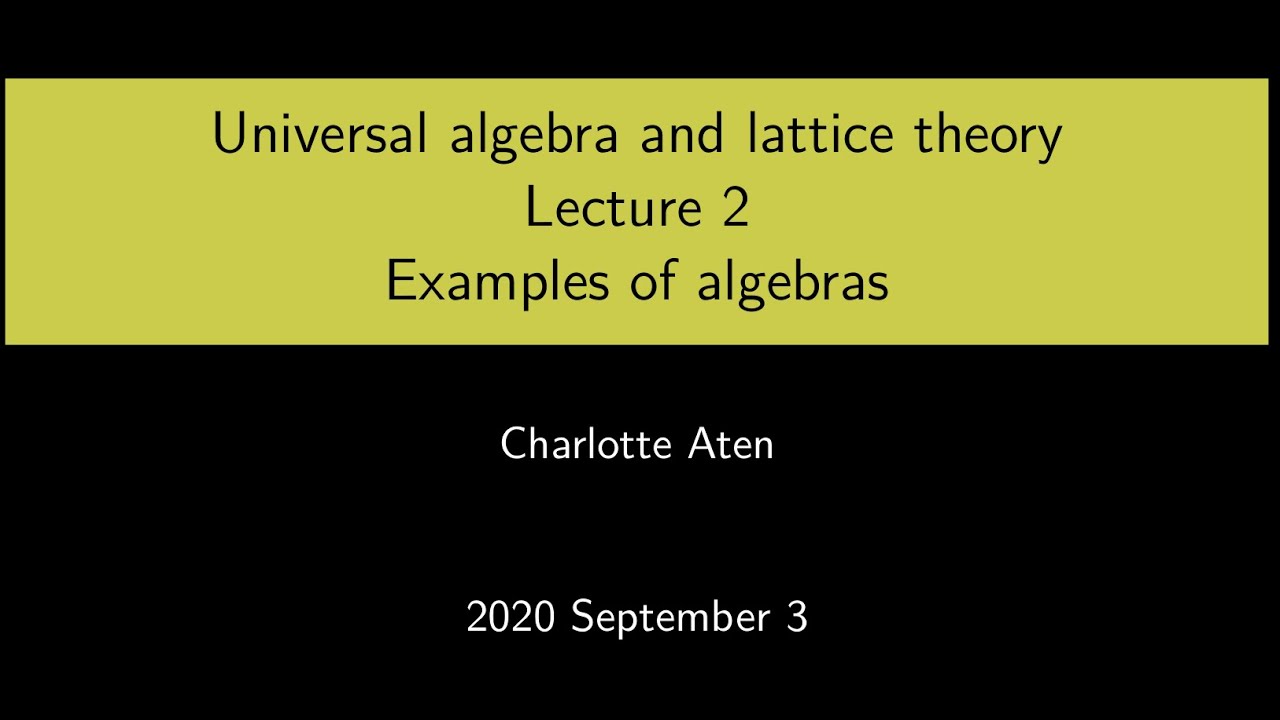 Universal Algebra and Lattice Theory - Lecture 2: Examples of algebras