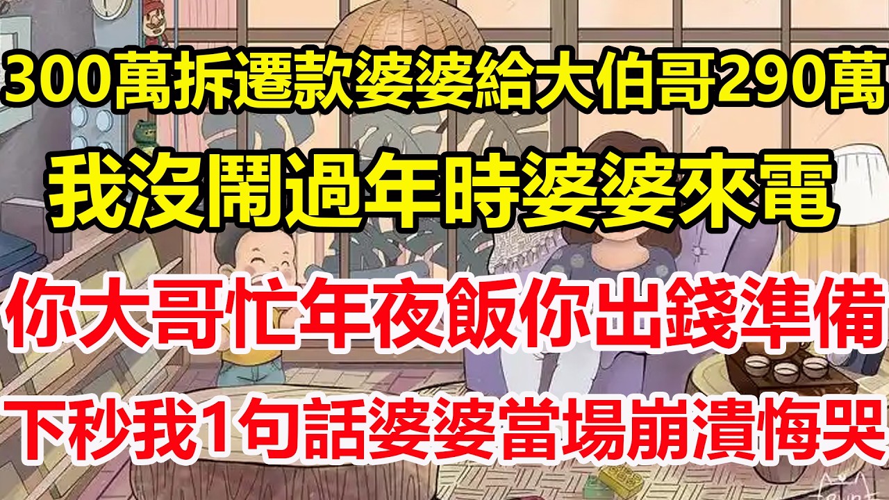 300萬拆遷款婆婆給大伯哥290萬，我沒鬧過年時婆婆來電，你大哥忙年夜飯你出錢準備，下秒我1句話婆婆當場崩潰悔哭！#心寄奇旅#為人處世#生活經驗#情感#故事#彩礼#花開富貴#深夜淺讀