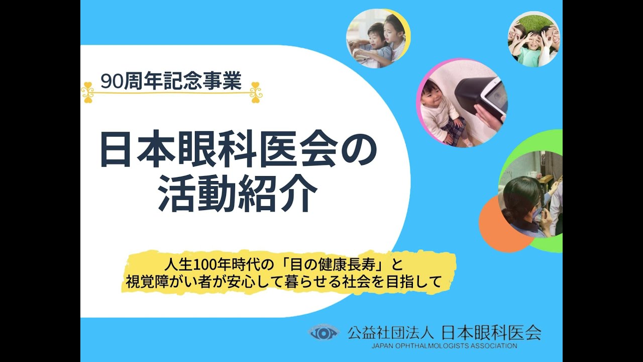 (公社)日本眼科医会の活動紹介　～人生100年時代の「目の健康長寿」と視覚障がい者が安心して暮らせる社会を目指して～