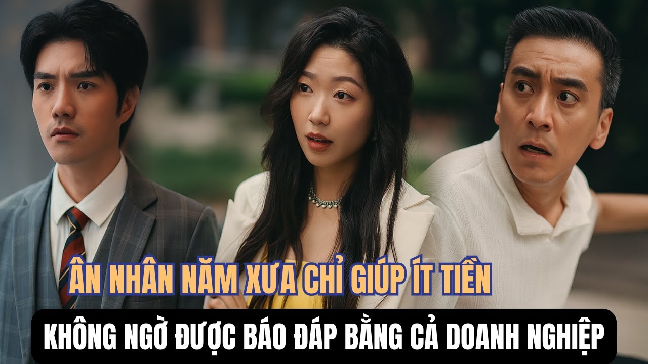Ân Nhân Năm Xưa Trở Lại: Món Nợ Được Báo Đáp Bằng Cả Doanh Nghiệp