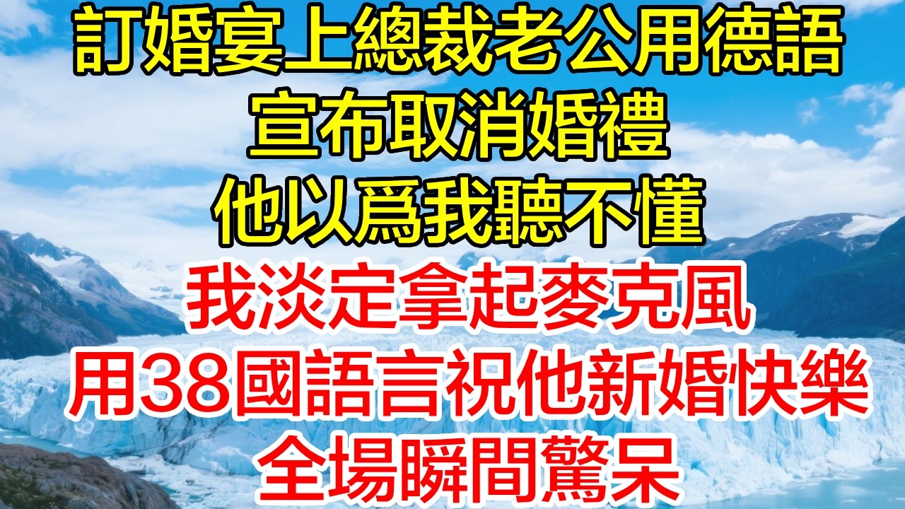 總裁老公用德語宣布取消婚禮，以為我聽不懂！我淡定拿起麥克風，用38國語言祝他新婚快樂，全場瞬間驚呆！