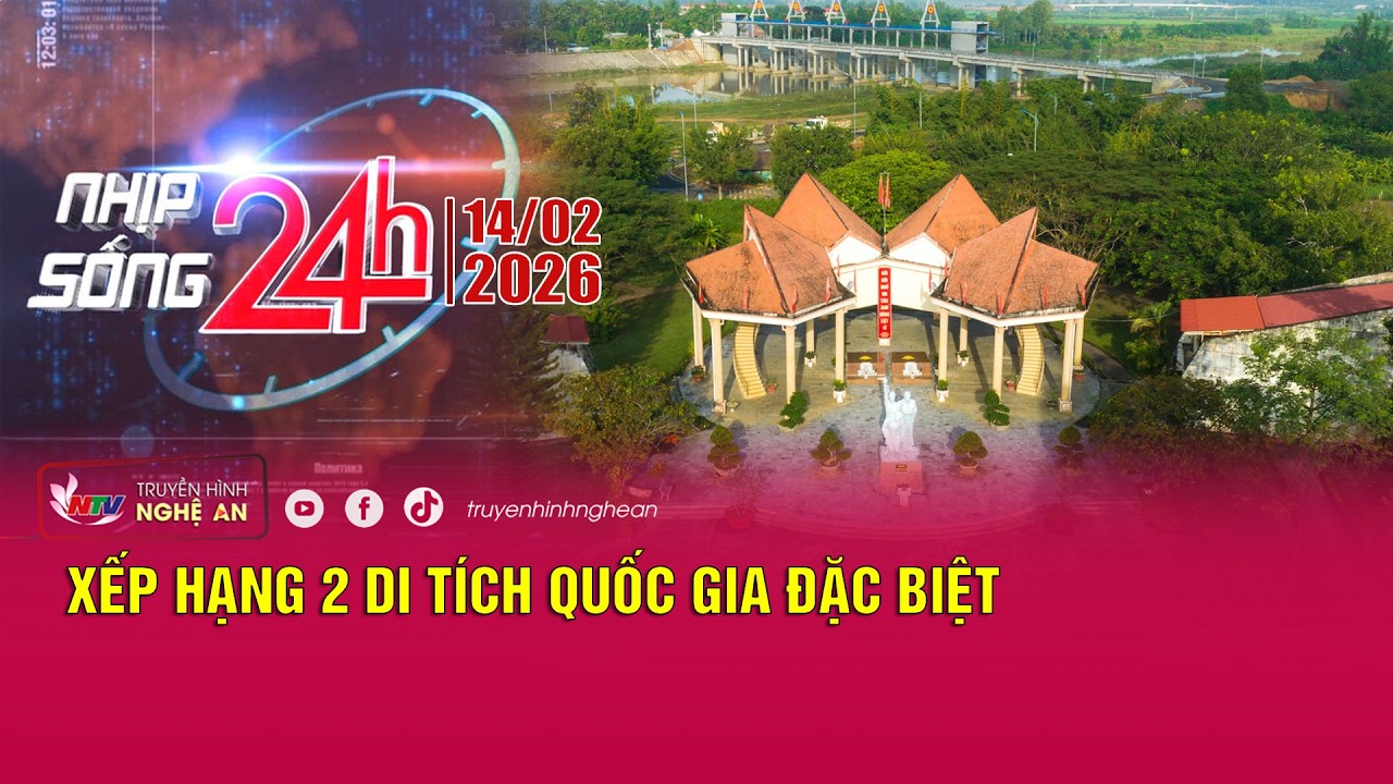 Bản tin Nhịp sống 24h - 14/02/2026: Xếp hạng 2 di tích quốc gia đặc biệt
