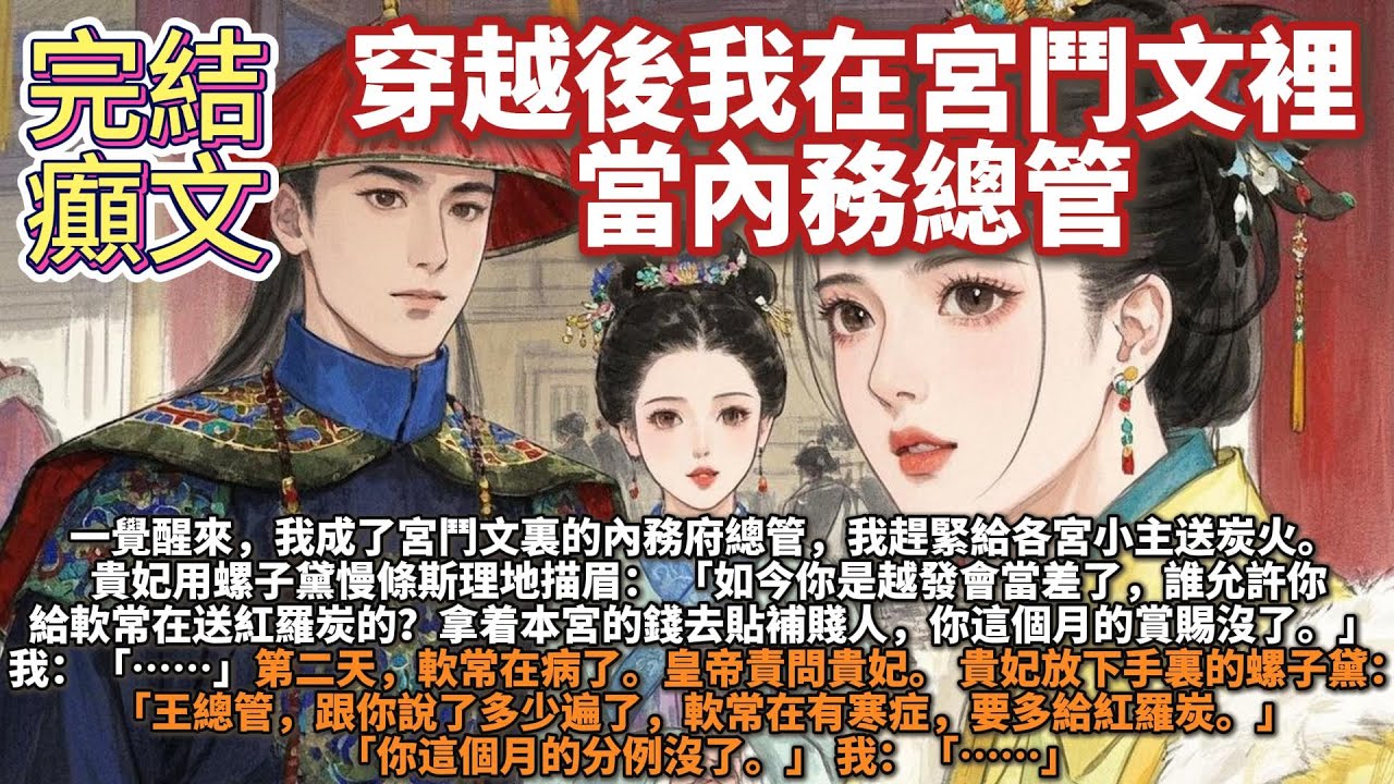 完結腦洞文：穿越後我在宮鬥文裡當內務總管。一覺醒來，我成了宮鬥文裏的內務府總管。眼看着馬上過冬，我趕緊給各宮小主送炭火。貴妃用螺子黛慢條斯理地描眉，漫不經心道：「誰允許你給新進宮的軟常在送紅羅炭的？」