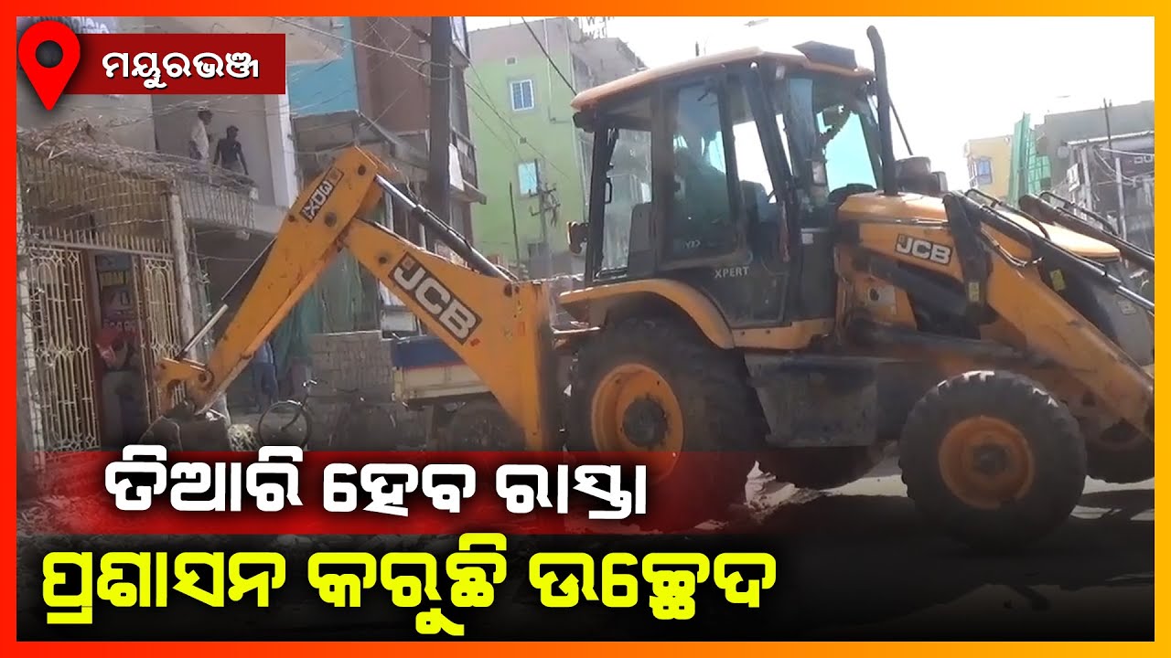 ତିଆରି ହେବ ରାସ୍ତା ପ୍ରଶାସନ କରୁଛି ଉଚ୍ଛେଦ || MAYURBHANJ NEWS