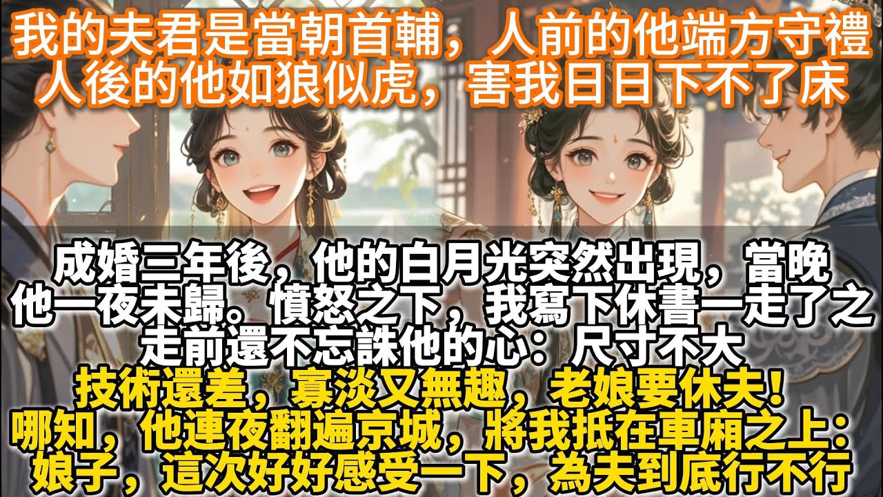 完結甜文：我的夫君是當朝首輔，人前的他端方守禮。人後的他如狼似虎，害我日日下不了床。成婚三年後，他的白月光突然出現。當晚，他一夜未歸。憤怒之下，我寫下休書一走了之：尺寸不大，技術還差，老娘要休夫！