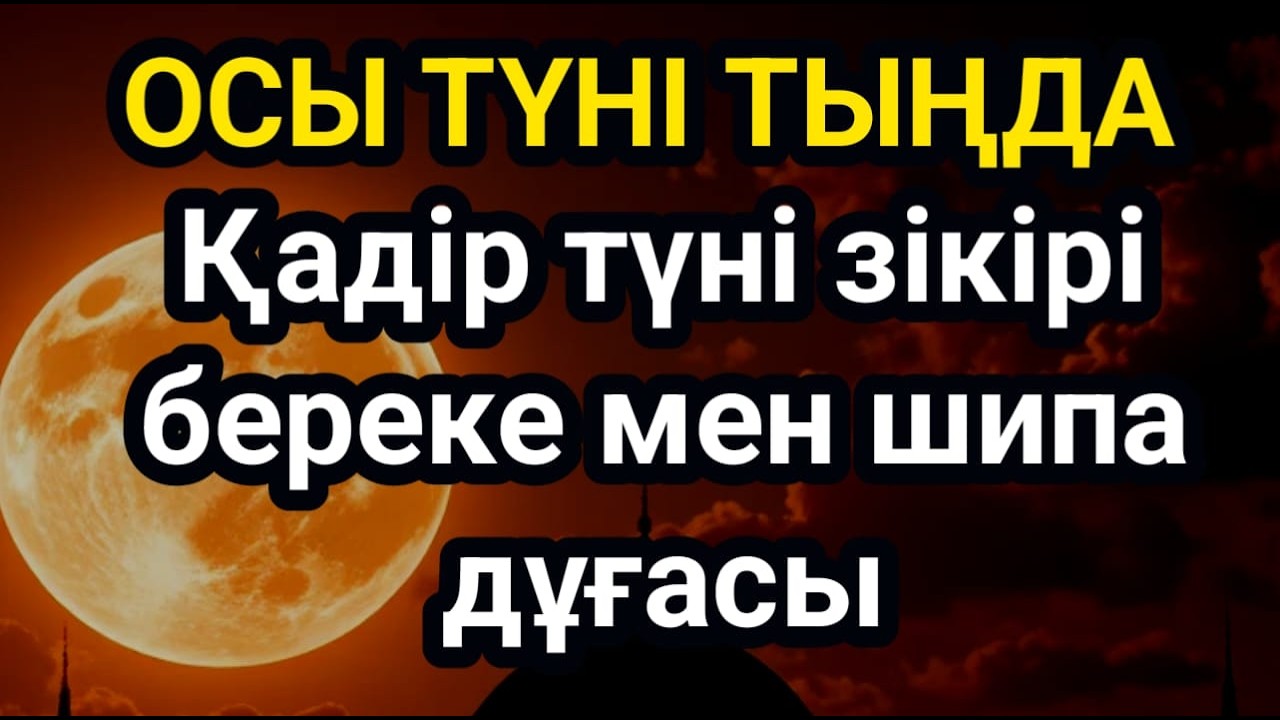 ҚАЗІР ТЫҢДАП КӨР! Қадір түні зікірі – шипа мен береке дұғасы