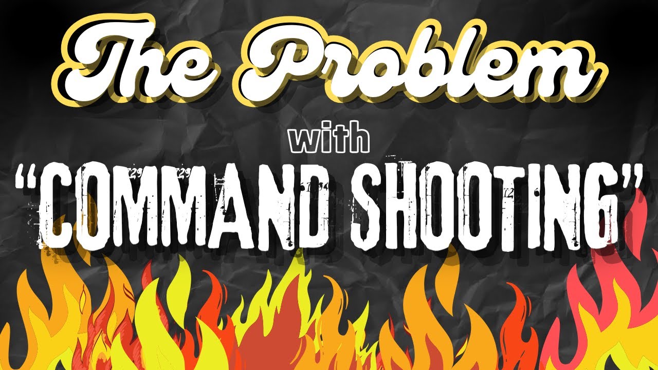 The PROBLEM with “COMMAND SHOOTING”