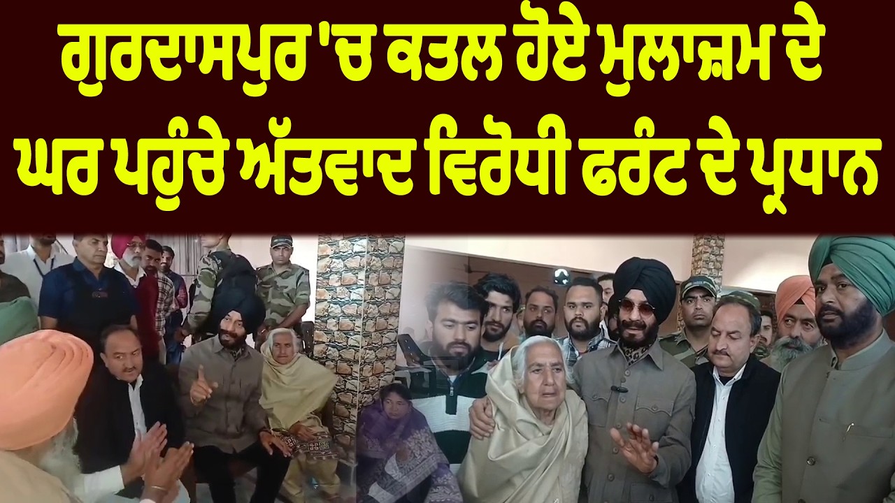 ਗੁਰਦਾਸਪੁਰ 'ਚ ਕਤਲ ਹੋਏ ਮੁਲਾਜ਼ਮ ਦੇ ਘਰ ਪਹੁੰਚੇ ਅੱਤਵਾਦ ਵਿਰੋਧੀ ਫਰੰਟ ਦੇ ਪ੍ਰਧਾਨ
