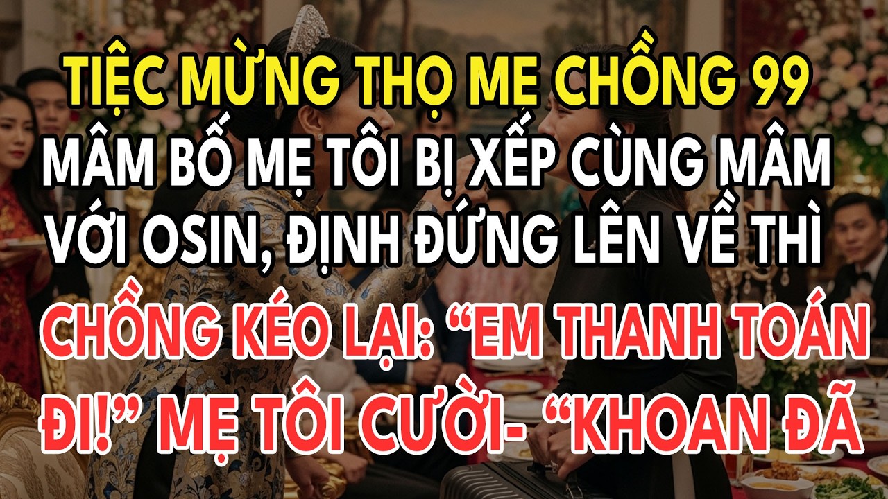 Mừng Thọ Mẹ Chồng, Bố Mẹ Tôi Bị Xếp Cùng Mâm Với Osin Tôi Tuyên Bố Ly Hôn Tịch Thu Tài Sản Ép Hắn