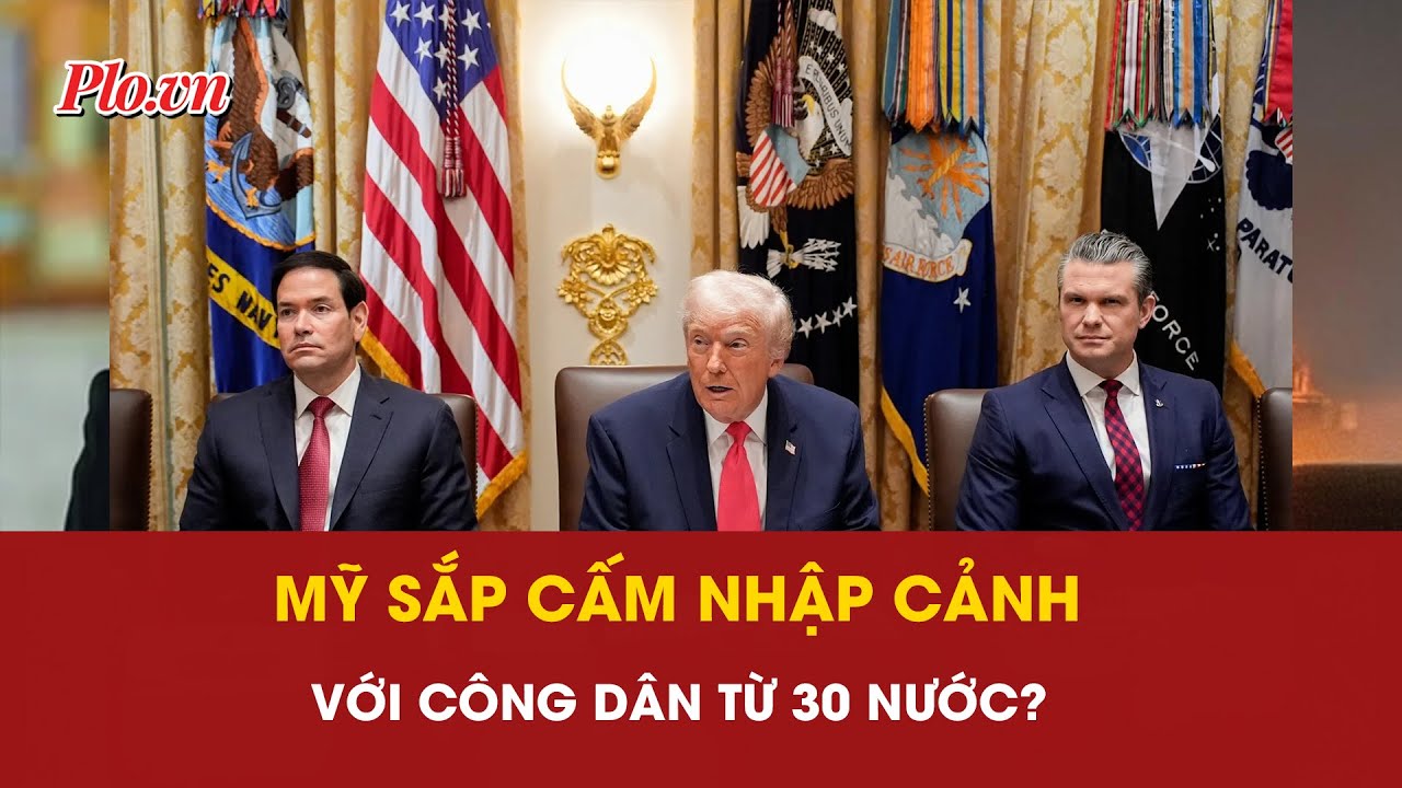 C&oacute; tin Mỹ sắp cấm nhập cảnh với c&ocirc;ng d&acirc;n từ 30 nước? | PLO
