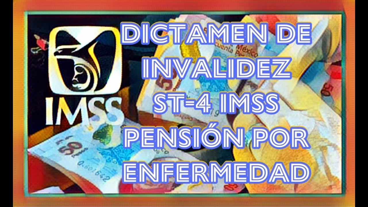 DICTAMEN DE INVALIDEZ ST-4 IMSS, PENSION POR ENFERMEDAD.