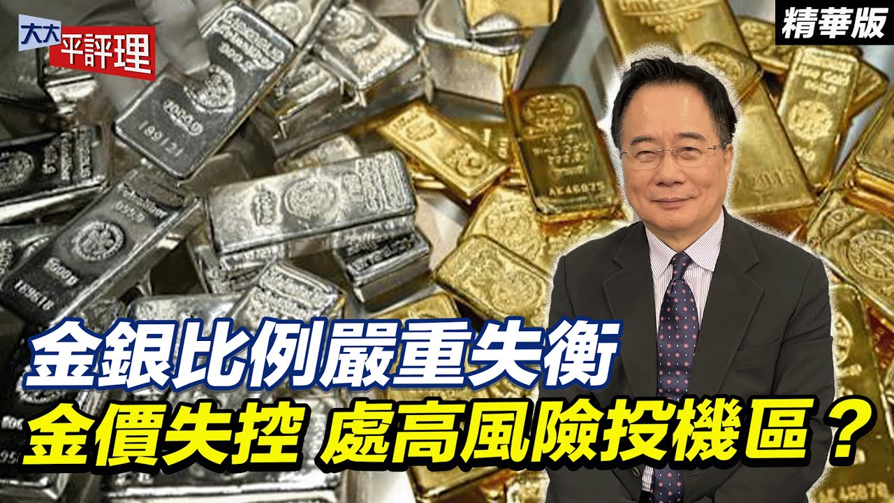 金銀比例嚴重失衡 金價失控 處高風險投機區？【大大平評理精華•蔡正元】