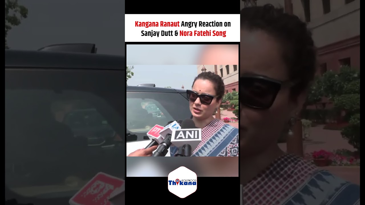 Kangana Ranaut Angry Reaction on Sanjay Dutt & Nora Fatehi Song