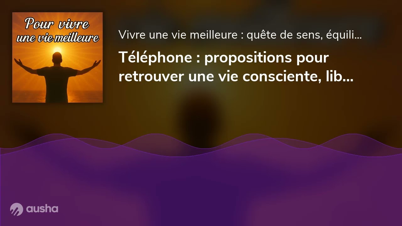 Téléphone : propositions pour retrouver une vie consciente, libre et intérieure face aux pièges du s