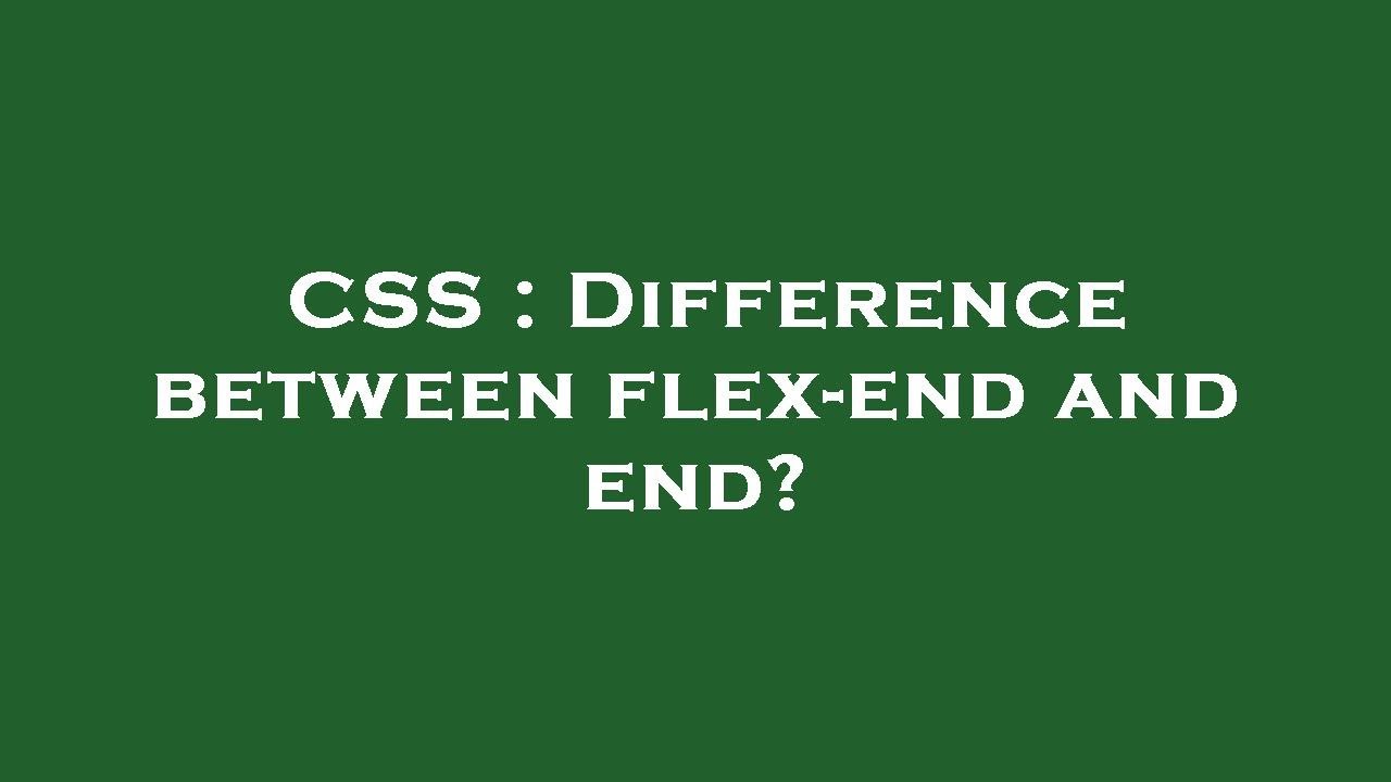 CSS : Difference between flex-end and end?