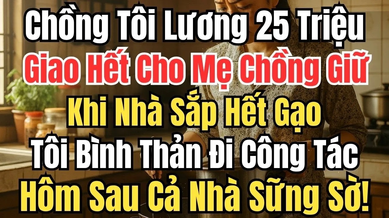 Chồng Tôi Lương 25 Triệu, Giao Hết Cho Mẹ Chồng Giữ. Khi Nhà Sắp Hết Gạo, Tôi Bình Thản Đi Công Tác