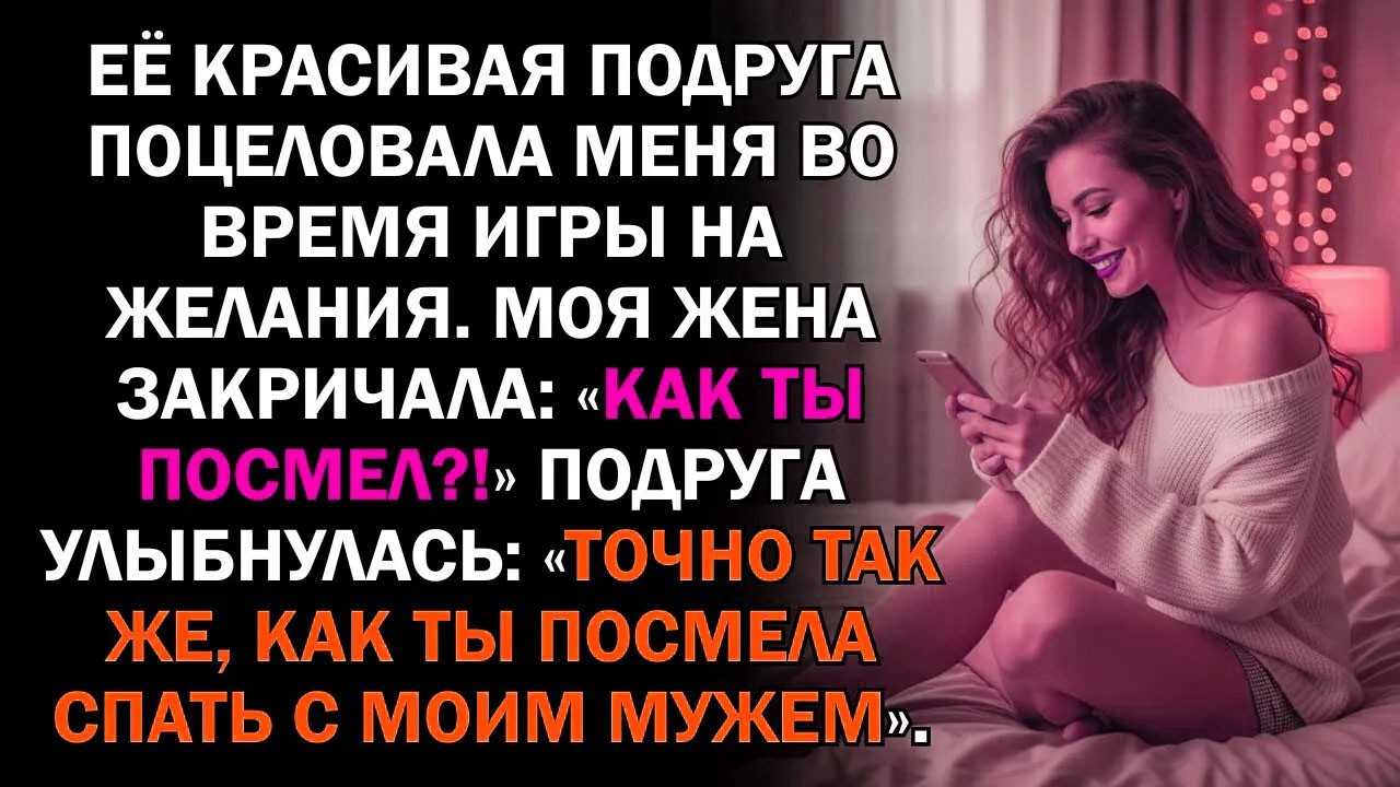 Её красивая подруга поцеловала меня во время игры на желания. Моя жена закричала: «Как ты посмел?...