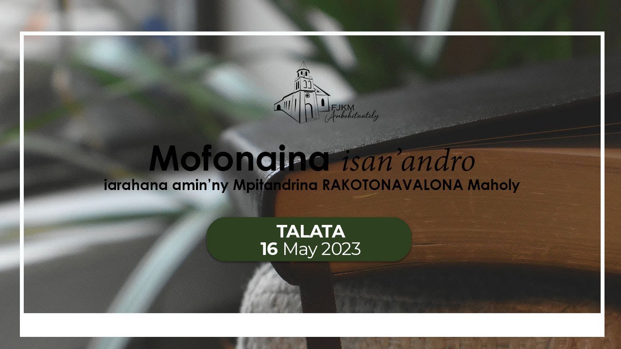 Mofonaina isan'andro anio Talata 16 May 2023. FJKM Ambohitantely.