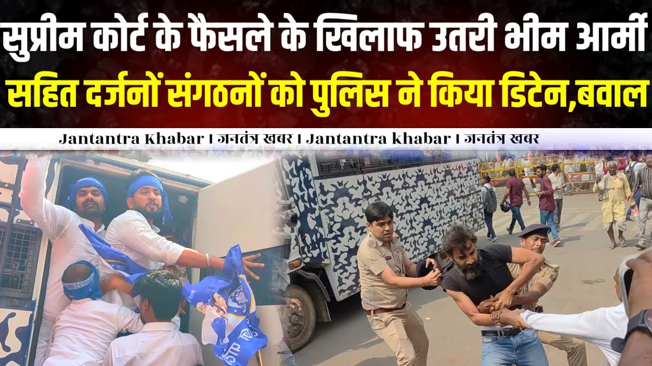 सुप्रीम कोर्ट के फैसले के खिलाफ उतरी भीम आर्मी सहित दर्जनों संगठनों को पुलिस ने किया डिटेन,हुआ बवाल