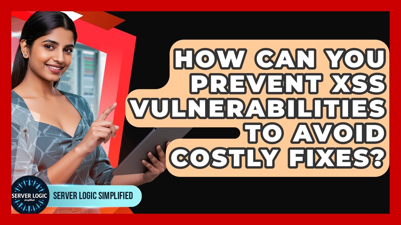 How Can You Prevent XSS Vulnerabilities To Avoid Costly Fixes? - Server Logic Simplified