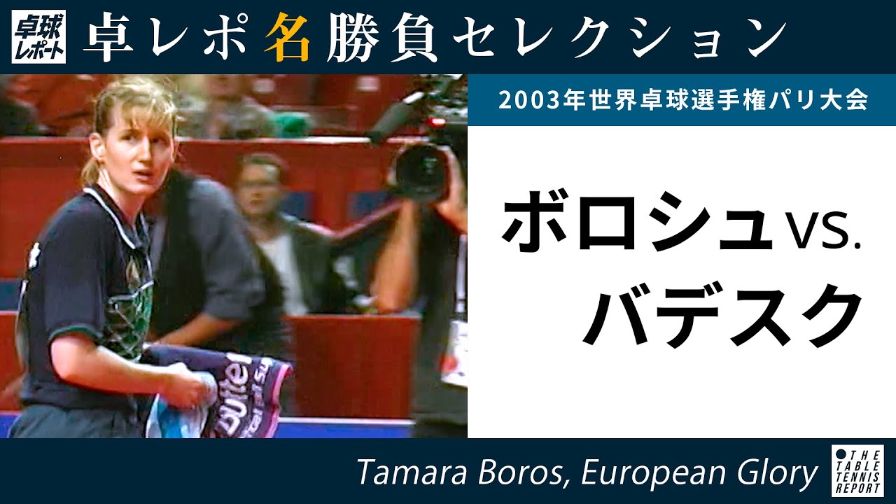 卓レポ名勝負セレクション｜ボロシュ 対 バデスク（世界卓球2003パリ大会 女子シングルス4回戦）