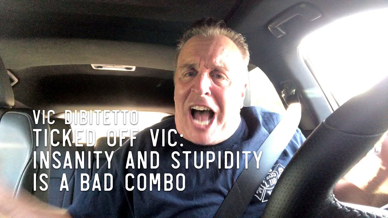 Ticked Off Vic: Insanity and Stupidity is a Bad Combo | VicDiBitetto.net