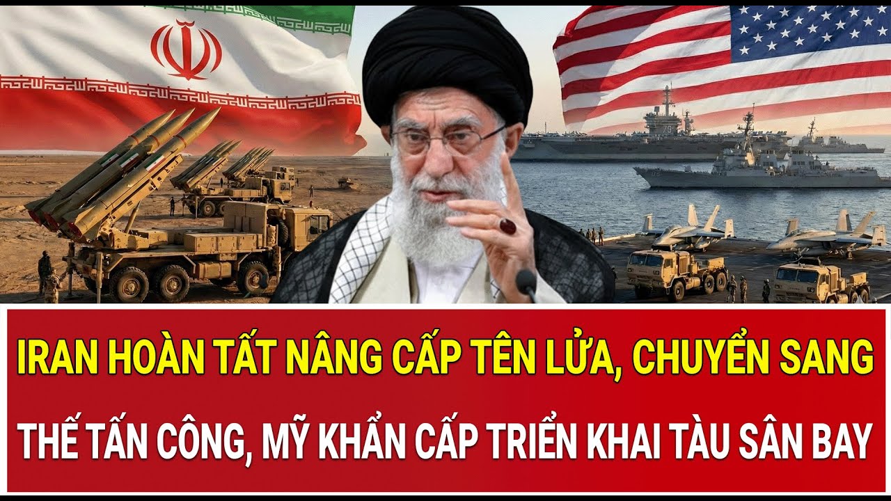 Iran hoàn tất nâng cấp tên lửa, chuyển sang thế tấn công, Mỹ khẩn cấp triển khai tàu sân bay