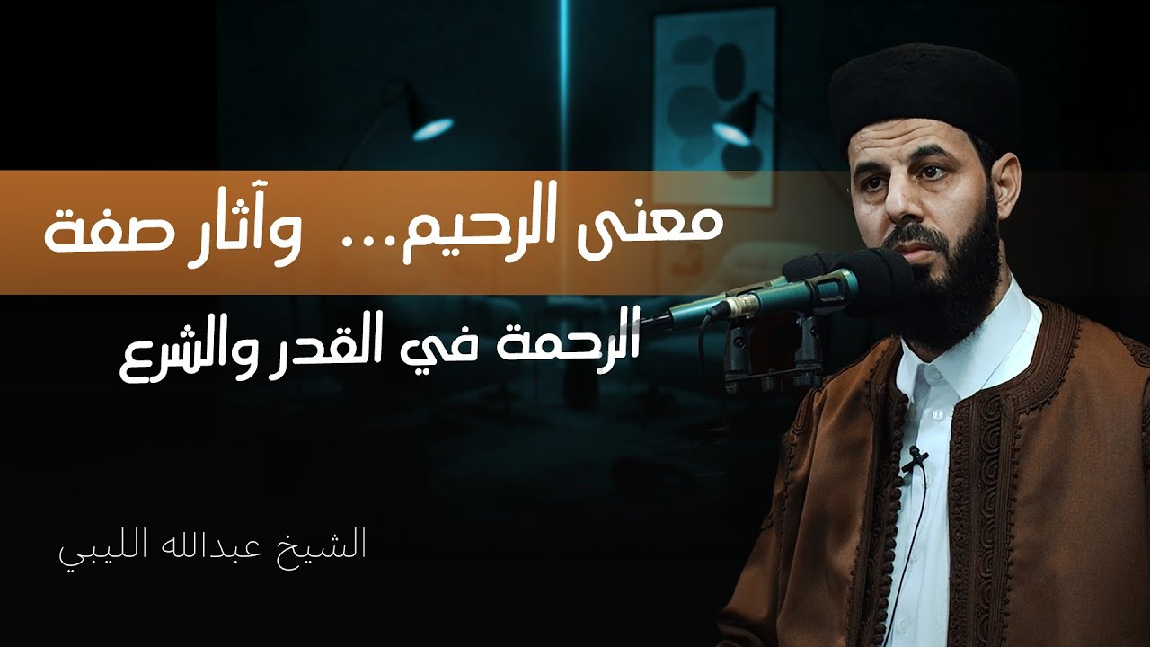 معنى الرحيم...  وآثار صفة الرحمة في القدر والشرع | الشيخ عبدالله الليبي