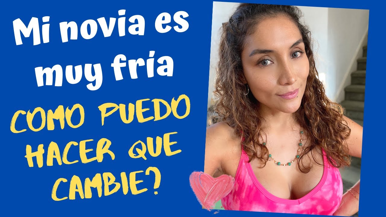 Mi novia es demasiado fr&iacute;a, c&oacute;mo puedo hacer que cambie? (C&oacute;mo puedo hacer que mi novia cambie?)