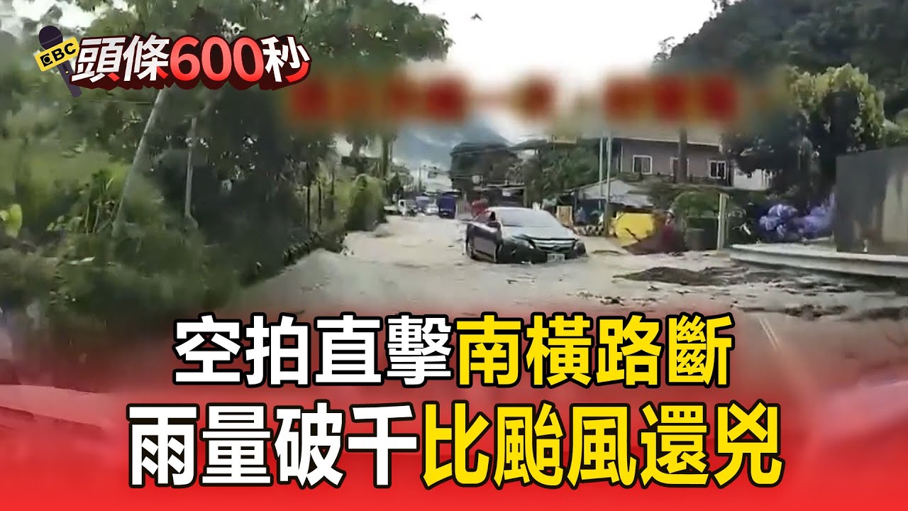 【頭條600秒】空拍直擊南橫路斷「雨量破千」比颱風還兇！南投東埔「唯一對外道路土石流」
