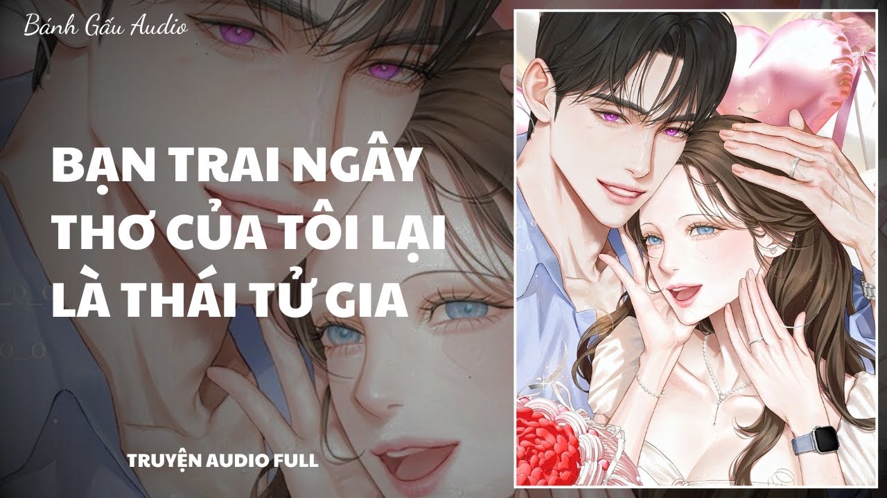 [Truyện Audio] BẠN TRAI NGÂY THƠ CỦA TÔI LẠI LÀ THÁI TỬ GIA || Bánh Gấu Audio