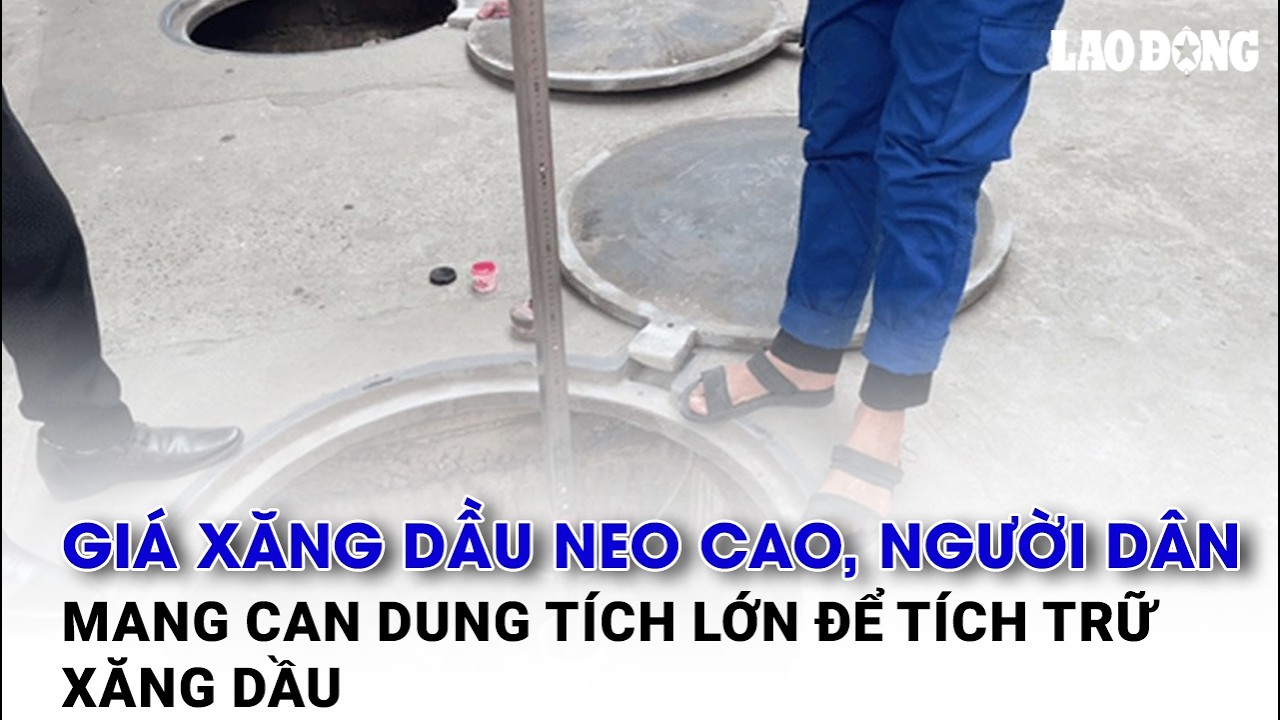 Gi&aacute; xăng dầu neo cao, người d&acirc;n mang can dung t&iacute;ch lớn để t&iacute;ch trữ xăng dầu | B&aacute;o Lao Động
