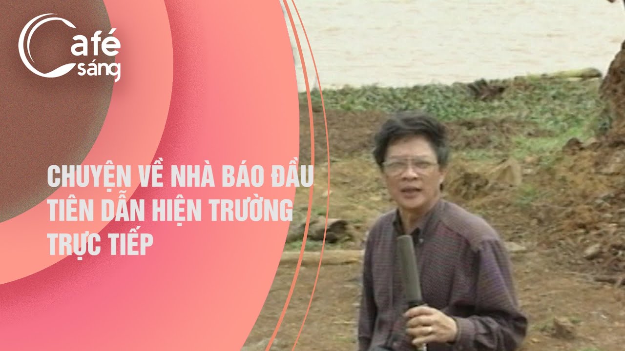 CHUYỆN VỀ NH&Agrave; B&Aacute;O ĐẦU TI&Ecirc;N DẪN HIỆN TRƯỜNG TRỰC TIẾP | C&Agrave; PH&Ecirc; S&Aacute;NG