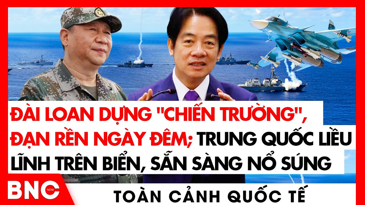 Toàn cảnh Quốc tế: Đài Loan dựng chiến trường, đạn rền ngày đêm;Trung Quốc lên nòng sẵn sàng nổ súng