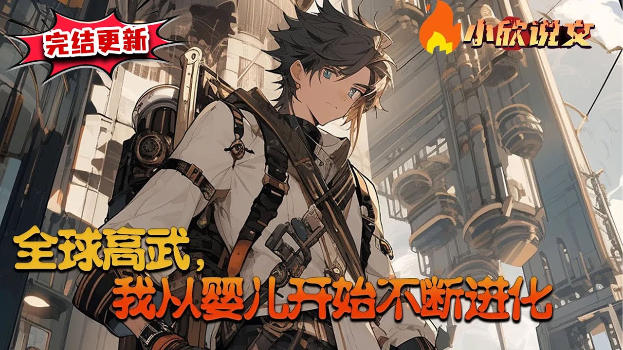 【💥完结更新】《全球高武，我从婴儿开始不断进化》柳云一朝醒来，发现自己穿越成了一个婴儿，还是在一个高武世界。在这里，有武道天才、基因改造者……而柳云，只有一个进化面板，不断的进化。#小欣说文