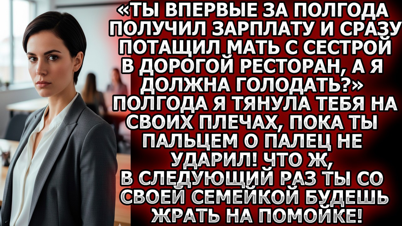 «Ты впервые за полгода получил зарплату и потащил мать с сестрой в ресторан, а я должна голодать?»