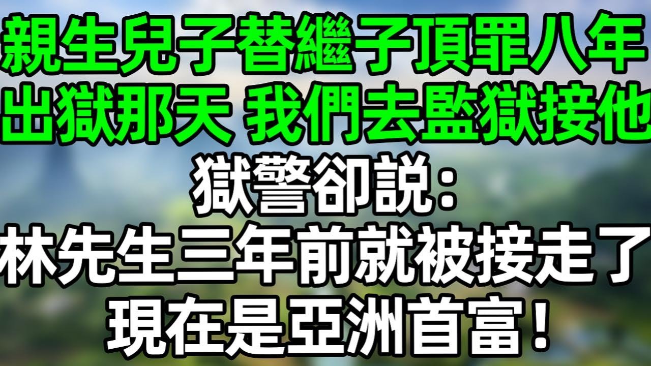 親生兒子替繼子頂罪八年，出獄那天，我們去監獄接他，獄警卻説：“林先生三年前就被接走了，現在是亞洲首富！”#深夜淺讀 #夜讀人生 #大橘講故事  #情感故事 #講故事  #幸福生活 #深夜故事