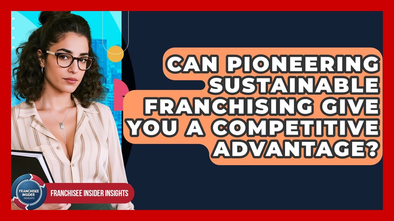 Can Pioneering Sustainable Franchising Give You A Competitive Advantage?
