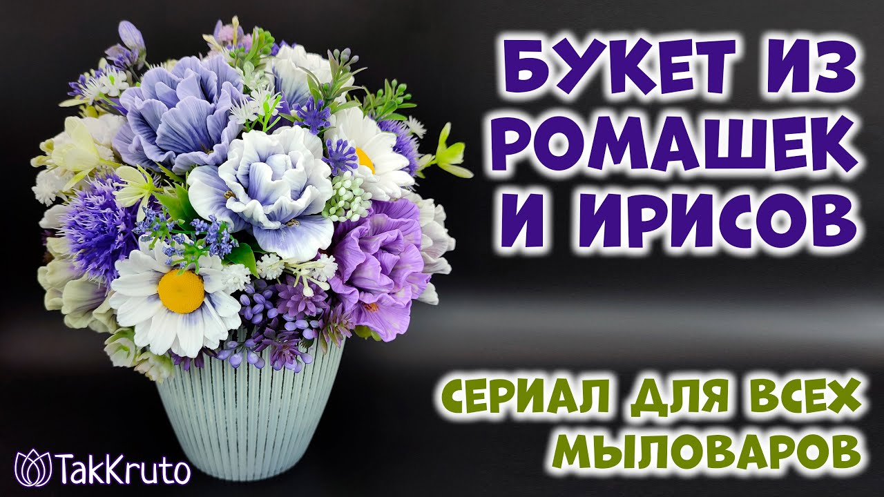 Букет из ирисов и ромашек - Как собрать букет из мыла - Флористика от ТакКруто