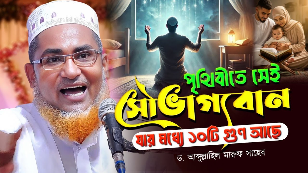 পৃথিবীতে সৌভাগ্যবান যার মধ্যে ১০টি গুণ আছে | Abdullahil Maruf Bangla Waz | আবদুল্লাহিল মারুফ সাহেব