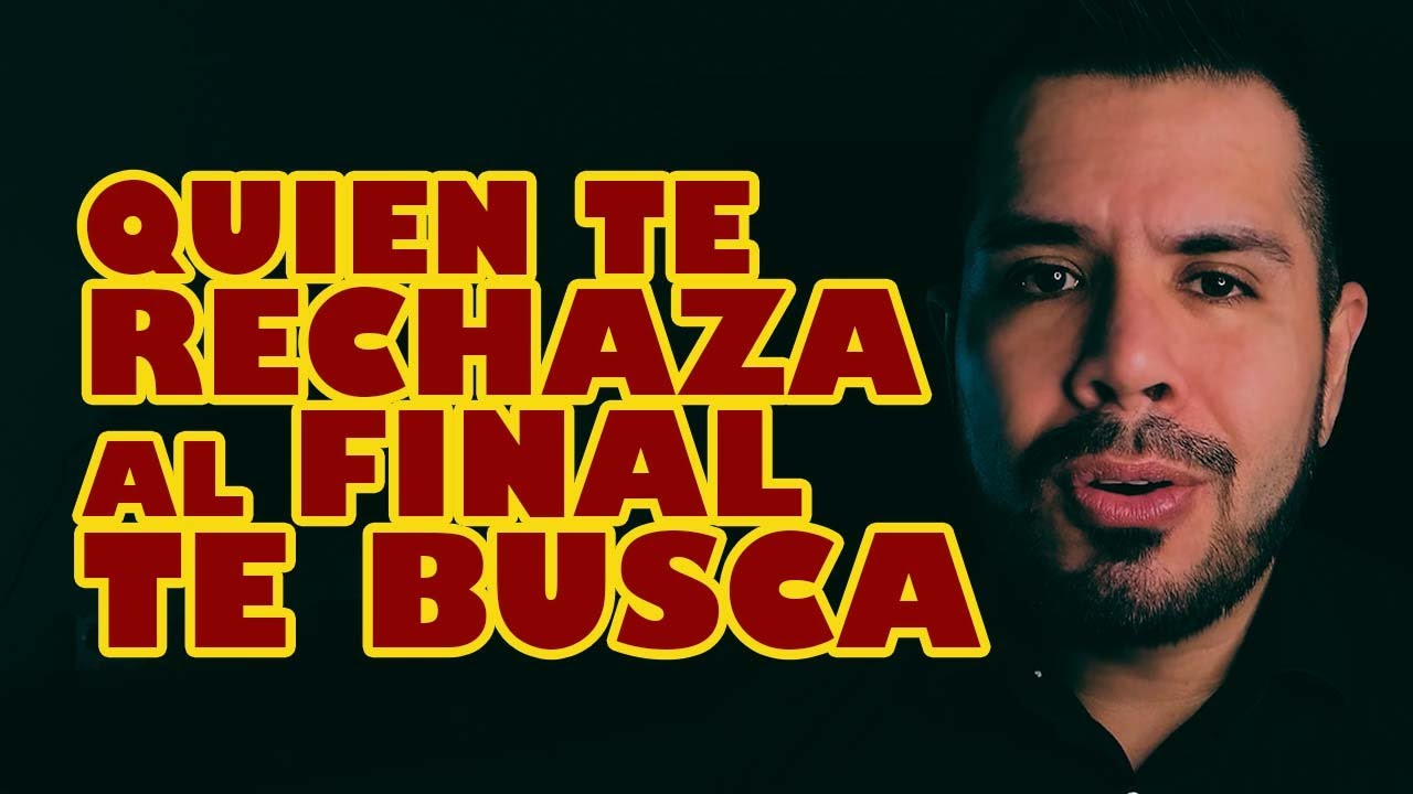 QUIEN TE RECHAZA AL FINAL VUELVE A BUSCARTE