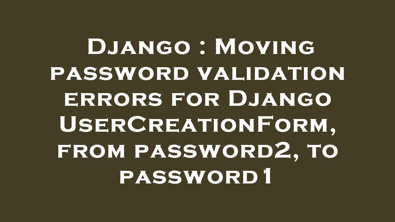 Django : Moving password validation errors for Django UserCreationForm, from password2, to password1