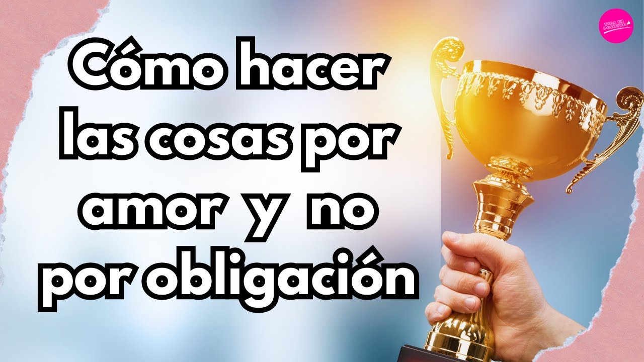 &iquest;C&oacute;mo hacer las cosas por amor y no por obligaci&oacute;n? 💖