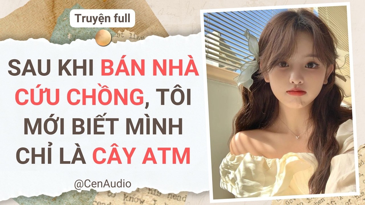 Full audio | SAU KHI BÁN NHÀ CỨU CHỒNG, TÔI MỚI BIẾT MÌNH CHỈ LÀ CÂY ATM | Cen Audio #audio